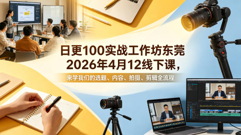 日更100实条‬战工作坊东莞2026年4月12线下课，来学我们的选题、内容、拍摄、剪辑全流程-低成本创业项目大全｜短视频带货+AI副业变现｜知行创业网
