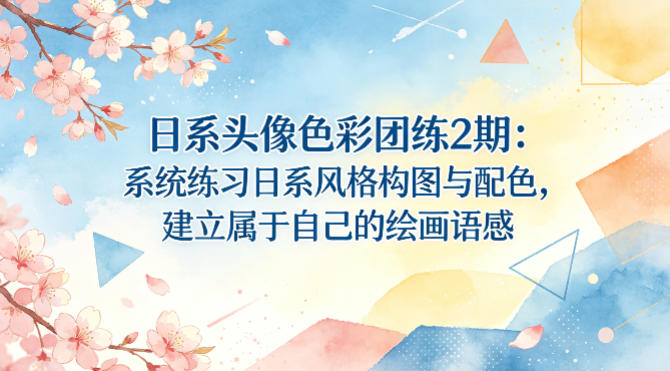 日系头像色彩团练2期：系统练习日系风格构图与配色，建立属于自己的绘画语感-低成本创业项目大全｜短视频带货+AI副业变现｜知行创业网