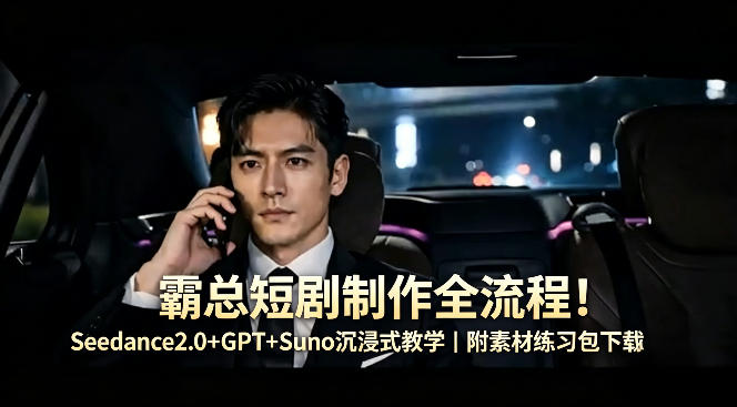 霸总短剧制作全流程！Seedance2.0+GPT+Suno沉浸式教学｜附素材练习包下载-低成本创业项目大全｜短视频带货+AI副业变现｜知行创业网