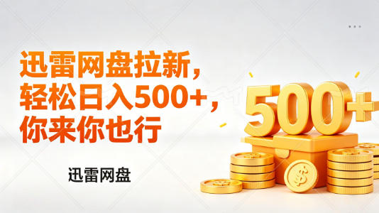 迅雷网盘锐评拉新，轻松日入几张，小白副业首选-低成本创业项目大全｜短视频带货+AI副业变现｜知行创业网