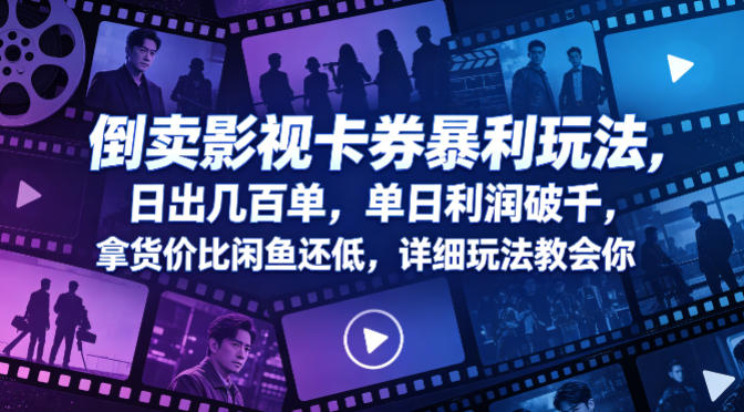 倒卖影视卡券暴利玩法，日出几百单，单日利润破千，拿货价比闲鱼还低，详细玩法教会你【揭秘】-低成本创业项目大全｜短视频带货+AI副业变现｜知行创业网