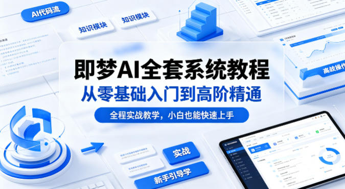 即梦AI全套系统教程，从零基础入门到高阶精通，全程实战教学，小白也能快速上手-低成本创业项目大全｜短视频带货+AI副业变现｜知行创业网