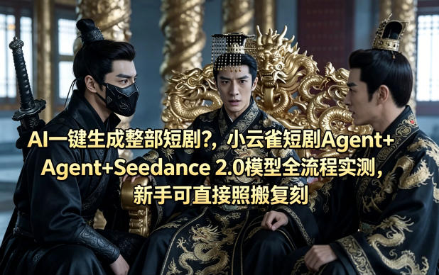 AI一键生成整部短剧？小云雀短剧Agent+Seedance 2.0模型全流程实测，新手可直接照搬复刻-低成本创业项目大全｜短视频带货+AI副业变现｜知行创业网