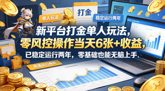 新平台打金单人玩法，零风控操作当天6张+收益，已稳定运行两年，零基础也能无脑上手【揭秘】-低成本创业项目大全｜短视频带货+AI副业变现｜知行创业网