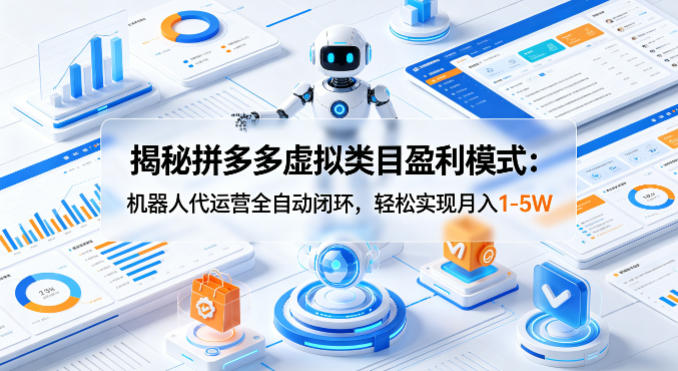 揭秘拼多多虚拟类目盈利模式：机器人代运营全自动闭环，轻松实现月入1-5W-低成本创业项目大全｜短视频带货+AI副业变现｜知行创业网