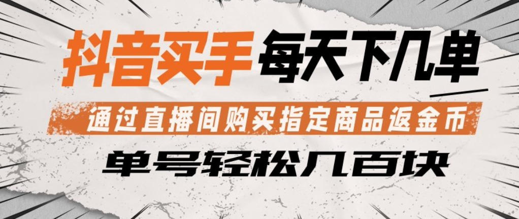 抖音买手通过直播间购买指定商品返金币，每天几单，轻松日入几张【揭秘】-低成本创业项目大全｜短视频带货+AI副业变现｜知行创业网