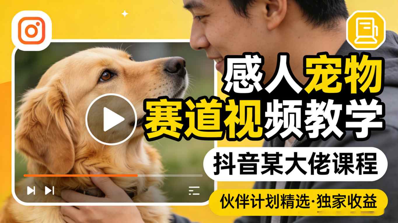 感人宠物赛道视频教学，抖音某大佬课程，可做伙伴计划精选独家收益-低成本创业项目大全｜短视频带货+AI副业变现｜知行创业网