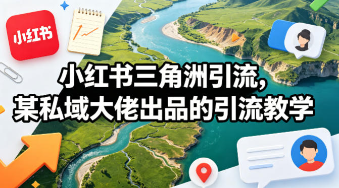 小红书三角洲引流,某私域大佬出品的引流教学-低成本创业项目大全|短视频带货+AI副业变现|知行创业网