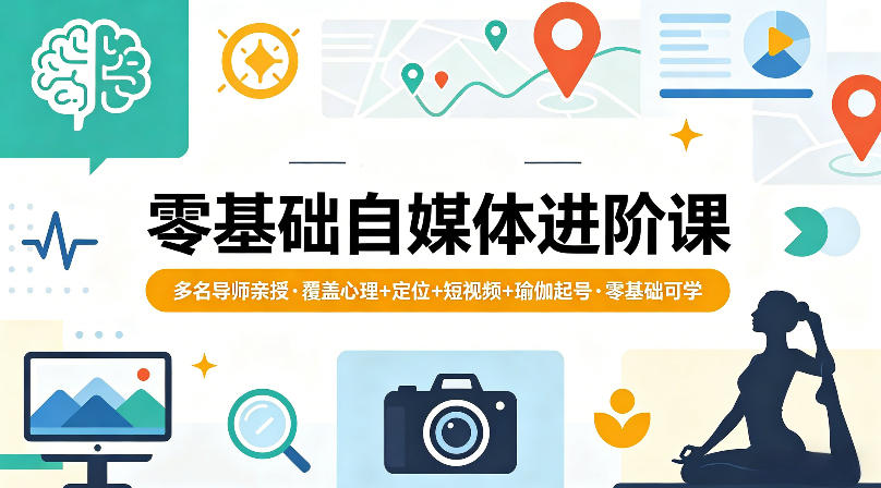 零基础自媒体进阶课，多名导师亲授，覆盖心理+定位+短视频+瑜伽起号，零基础可学-低成本创业项目大全｜短视频带货+AI副业变现｜知行创业网