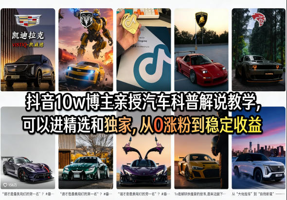 抖音10w博主亲授汽车科普解说教学，可以进精选和独家，从0涨粉到稳定收益（详细视频课程+1T素材）-低成本创业项目大全｜短视频带货+AI副业变现｜知行创业网