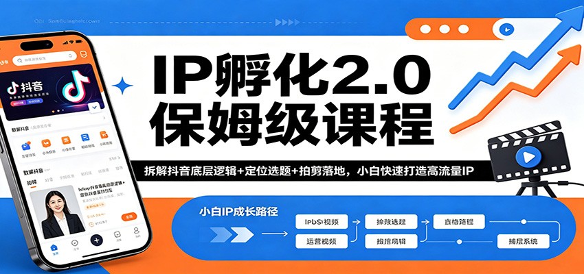 IP孵化2.0保姆级课程：拆解抖音底层逻辑+定位选题+拍剪落地，小白快速打造高流量IP-低成本创业项目大全｜短视频带货+AI副业变现｜知行创业网