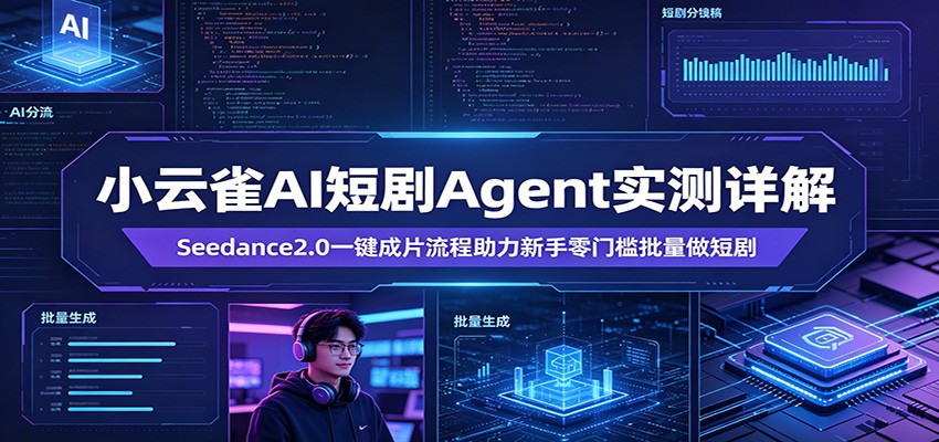 小云雀AI短剧Agent实测详解：Seedance2.0一键成片流程助力新手零门槛批量做短剧-低成本创业项目大全｜短视频带货+AI副业变现｜知行创业网