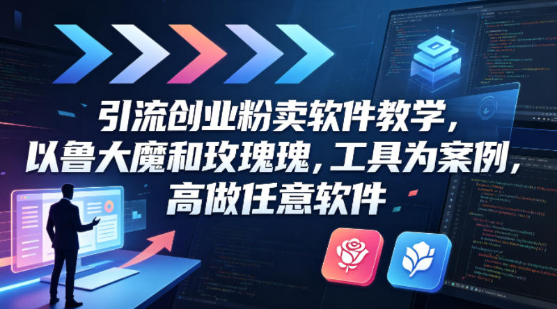 引流创业粉卖软件教学，以鲁大魔和玫瑰工具为案例，可做任意软件-低成本创业项目大全｜短视频带货+AI副业变现｜知行创业网