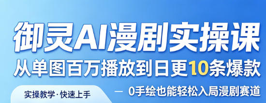 御灵AI漫剧实操课，从单图百万播放到日更10条爆款，0手绘也能轻松入局漫剧赛道-低成本创业项目大全｜短视频带货+AI副业变现｜知行创业网