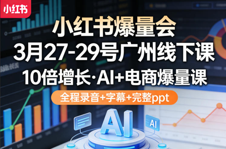 小红书爆量会3月27-29号广州线下课，10倍增长，AI+电商爆量课，全程录音+字幕+完整ppt-低成本创业项目大全｜短视频带货+AI副业变现｜知行创业网