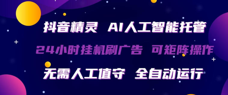 抖音精灵AI人工智能托管，24小时全自动刷广告，无需人工值守，可矩阵操作【揭秘】-低成本创业项目大全｜短视频带货+AI副业变现｜知行创业网
