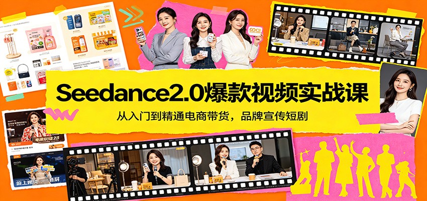Seedance2.0爆款视频实战课：从入门到精通电商带货，品牌宣传短剧-低成本创业项目大全｜短视频带货+AI副业变现｜知行创业网