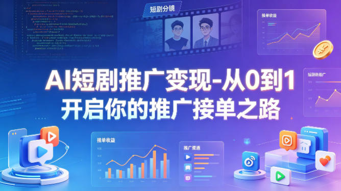 AI短剧推广变现-从0到1开启你的推广接单之路-低成本创业项目大全｜短视频带货+AI副业变现｜知行创业网