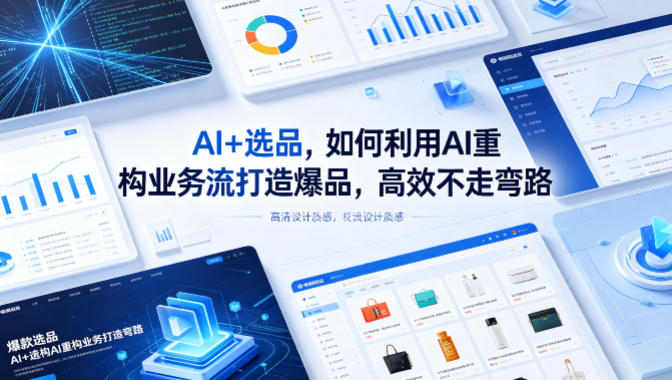 AI+选品，如何利用AI重构业务流打造爆品，高效不走弯路-低成本创业项目大全｜短视频带货+AI副业变现｜知行创业网