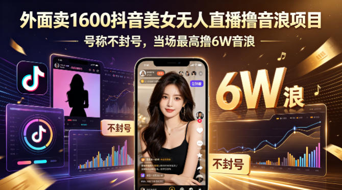 外面卖1600抖音美女无人直播撸音浪项目，号称不封号，当场最高撸6W音浪！【附详细教程】-低成本创业项目大全｜短视频带货+AI副业变现｜知行创业网