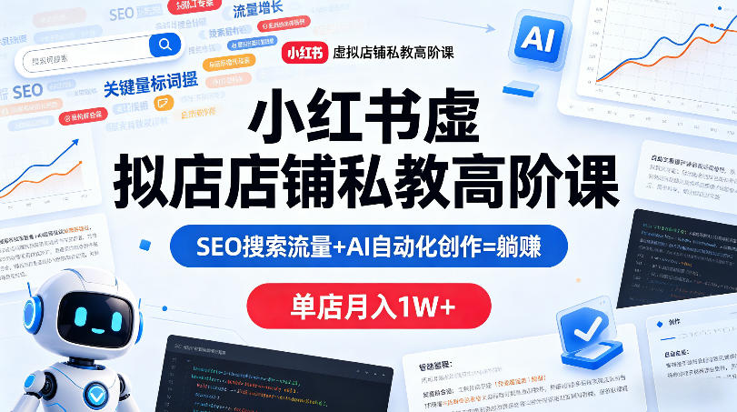 小红书虚拟店铺私教高阶课，SEO搜索流量+AI自动化创作=躺賺，单店月入1W+-低成本创业项目大全｜短视频带货+AI副业变现｜知行创业网