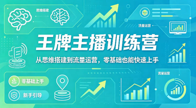 抖音王牌主播训练营，从思维搭建到流量运营，零基础也能快速上手-低成本创业项目大全｜短视频带货+AI副业变现｜知行创业网