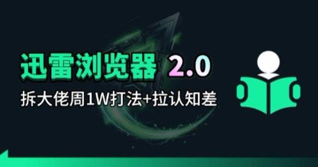 迅雷浏览器项目2.0_拆个大佬周1W的打法-低成本创业项目大全｜短视频带货+AI副业变现｜知行创业网