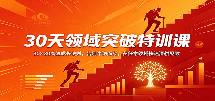 30天领域突破特训课：30×30高效成长法则，告别半途而废，在任意领域快速深耕见效-低成本创业项目大全｜短视频带货+AI副业变现｜知行创业网