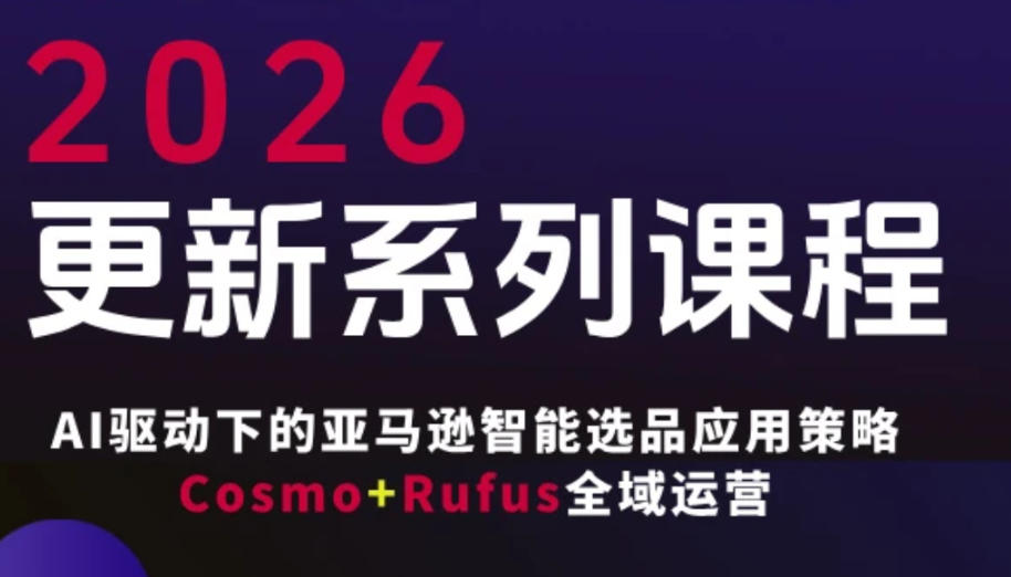 跨境亚马逊FBA系统课程，AI驱动下的亚马逊智能选品应用策略Cosmo+Rufus全域运营（更新26年4月）-低成本创业项目大全｜短视频带货+AI副业变现｜知行创业网