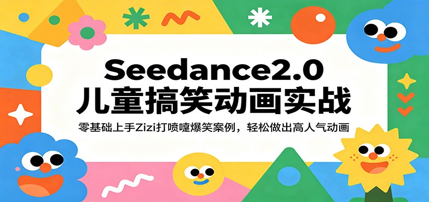 Seedance2.0儿童搞笑动画实战：零基础上手Zizi打喷嚏爆笑案例，轻松做出高人气动画-低成本创业项目大全｜短视频带货+AI副业变现｜知行创业网