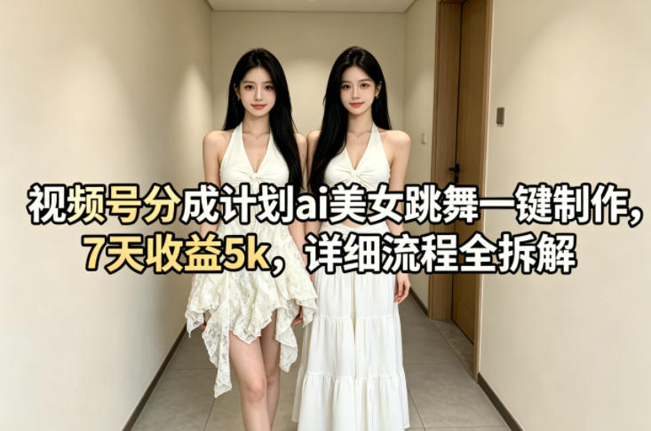 视频号分成计划ai美女跳舞一键制作，7天收益5k，详细流程全拆解-低成本创业项目大全｜短视频带货+AI副业变现｜知行创业网