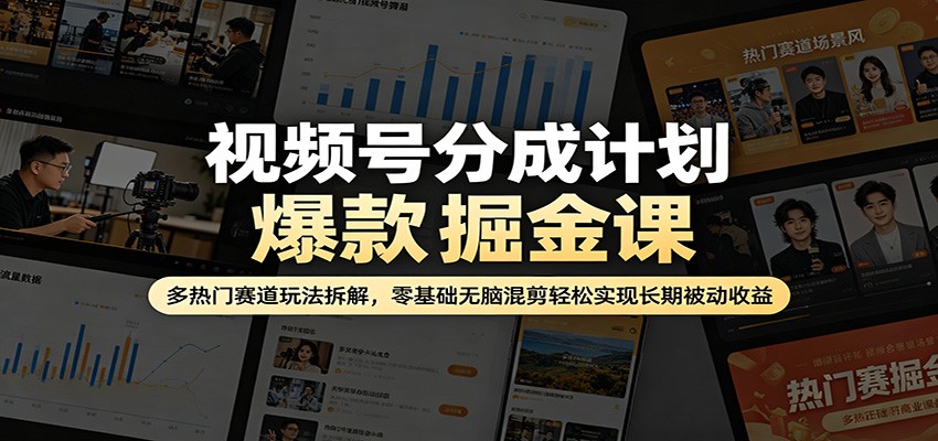 视频号分成计划爆款掘金课：多热门赛道玩法拆解，零基础无脑混剪轻松实现长期被动收益-低成本创业项目大全｜短视频带货+AI副业变现｜知行创业网