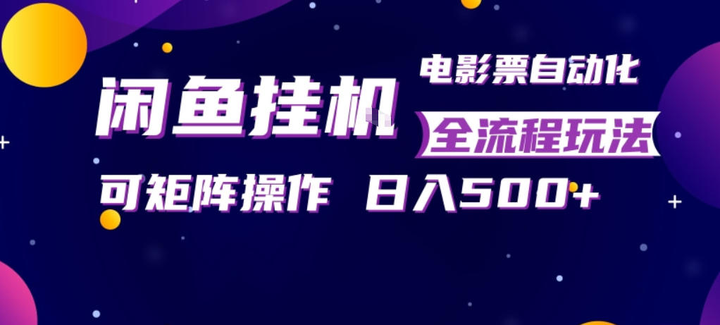 闲鱼全自动售卖电影票，全程挂G，可矩阵操作，小白轻松上手日入5张，稳定副业【揭秘】-低成本创业项目大全｜短视频带货+AI副业变现｜知行创业网