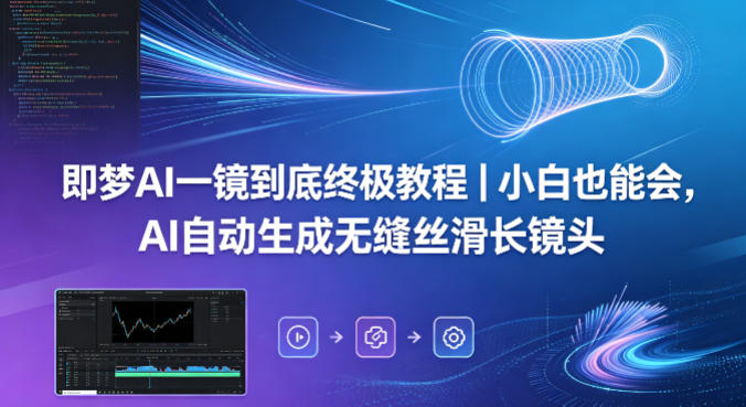 即梦AI一镜到底终极教程｜小白也能会，AI自动生成无缝丝滑长镜头-低成本创业项目大全｜短视频带货+AI副业变现｜知行创业网