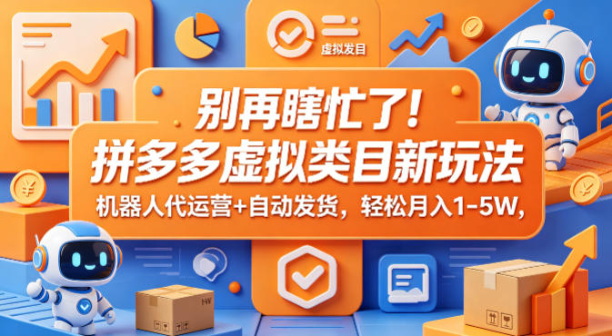 别再瞎忙了！拼多多虚拟类目新玩法，机器人代运营+自动发货，轻松月入1-5W【揭秘】-低成本创业项目大全｜短视频带货+AI副业变现｜知行创业网