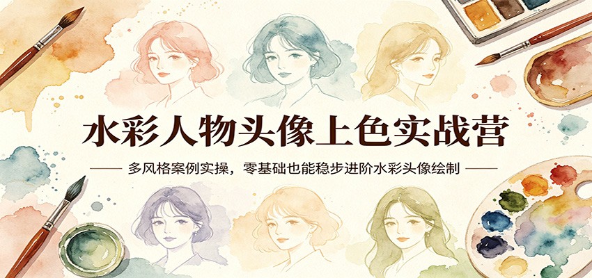 水彩人物头像上色实战营：多风格案例实操，零基础也能稳步进阶水彩头像绘制-低成本创业项目大全｜短视频带货+AI副业变现｜知行创业网