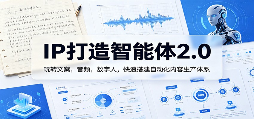 IP打造智能体2.0：玩转文案，音频，数字人，快速搭建自动化内容生产体系-低成本创业项目大全｜短视频带货+AI副业变现｜知行创业网