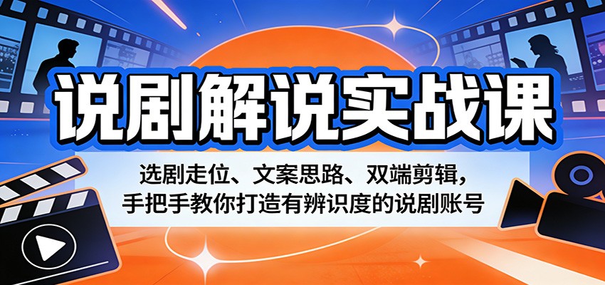 说剧解说实战课：选剧走位、文案思路、双端剪辑，手把手教你打造有辨识度的说剧账号-低成本创业项目大全｜短视频带货+AI副业变现｜知行创业网