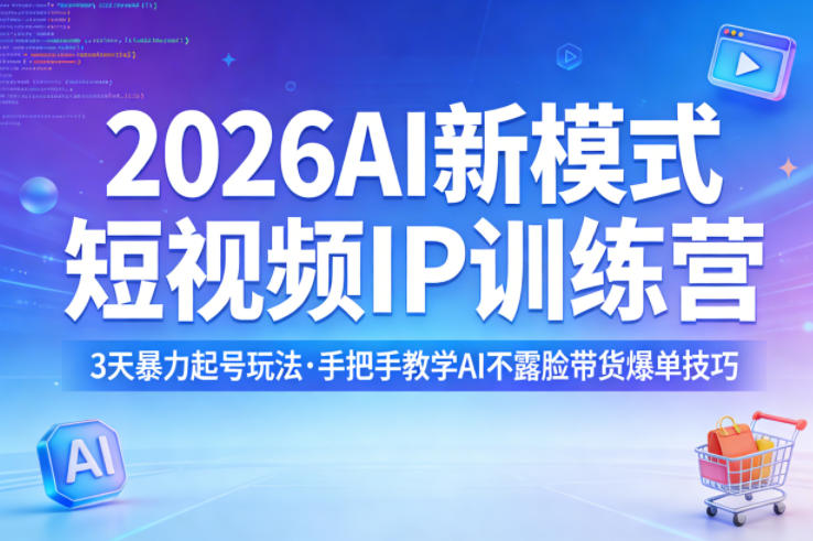 2026AI新模式短视频IP训练营，3天暴力起号玩法，手把手教学AI不露脸带货爆单技巧-低成本创业项目大全｜短视频带货+AI副业变现｜知行创业网