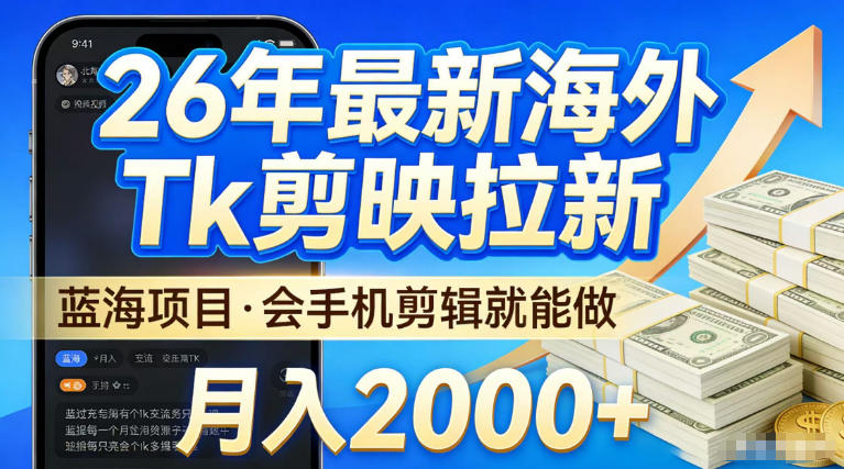 2026最新海外TK剪映拉新，当下真正蓝海项目，会基础手机剪辑就能做，单月稳入2W+【揭秘】-低成本创业项目大全｜短视频带货+AI副业变现｜知行创业网