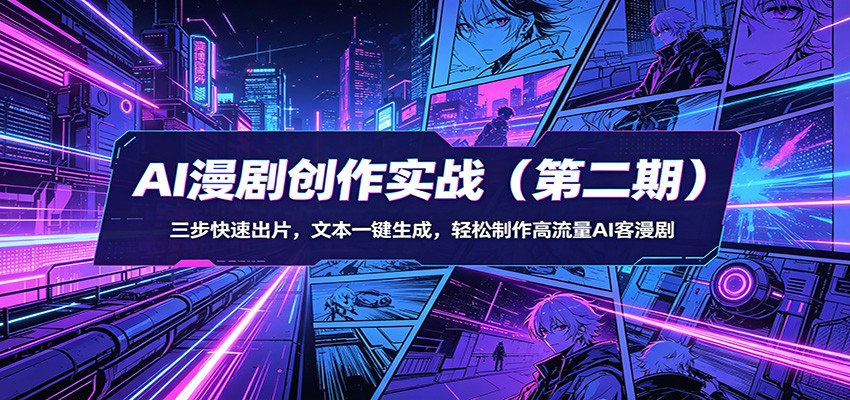 AI漫剧创作实战（第二期）：三步快速出片，文本一键生成，轻松制作高流量AI客漫剧-低成本创业项目大全｜短视频带货+AI副业变现｜知行创业网