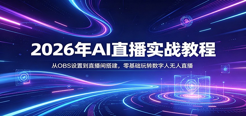 2026年AI直播实战教程：从OBS设置到直播间搭建，零基础玩转数字人无人直播-低成本创业项目大全｜短视频带货+AI副业变现｜知行创业网
