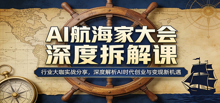 AI航海家大会深度拆解课:行业大咖实战分享,深度解析AI时代创业与变现新机遇-低成本创业项目大全|短视频带货+AI副业变现|知行创业网