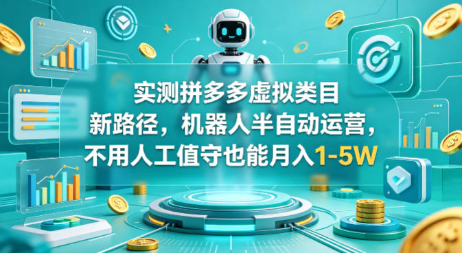 实测拼多多虚拟类目新路径,机器人半自动运营,不用人工值守也能月入1-5W【揭秘】-低成本创业项目大全|短视频带货+AI副业变现|知行创业网