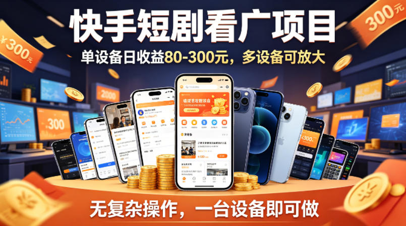 快手短剧看广告项目，没有复杂操作，一台设备每天能有80到300收益，设备多可放大-低成本创业项目大全｜短视频带货+AI副业变现｜知行创业网