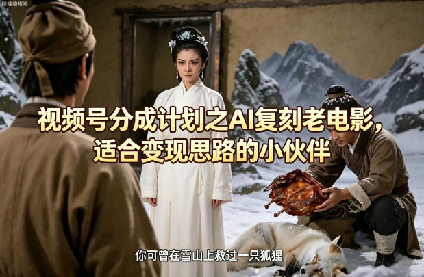 视频号分成计划之AI复刻老电影，适合变现思路的小伙伴-低成本创业项目大全｜短视频带货+AI副业变现｜知行创业网