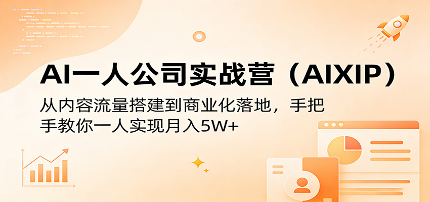 AI一人公司实战营(AIXIP):从内容流量搭建到商业化落地,手把手教你一人实现月入5W+-低成本创业项目大全|短视频带货+AI副业变现|知行创业网