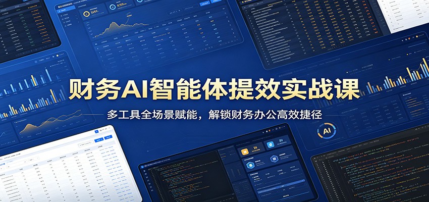财务AI智能体提效实战课：多工具全场景赋能，解锁财务办公高效捷径-低成本创业项目大全｜短视频带货+AI副业变现｜知行创业网
