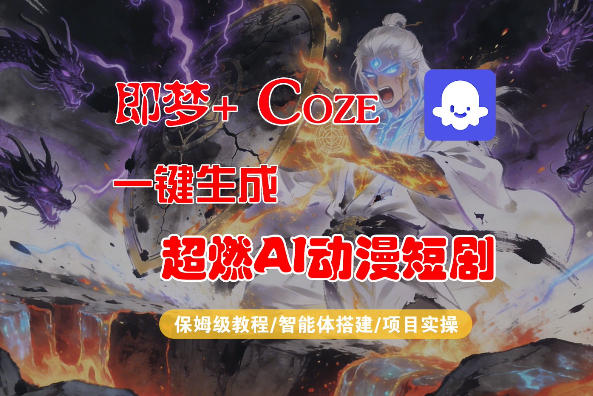 【Coze工作流搭建实操教程】即梦+Coze一键生成AI动漫短剧，全流程保姆级教学-低成本创业项目大全｜短视频带货+AI副业变现｜知行创业网