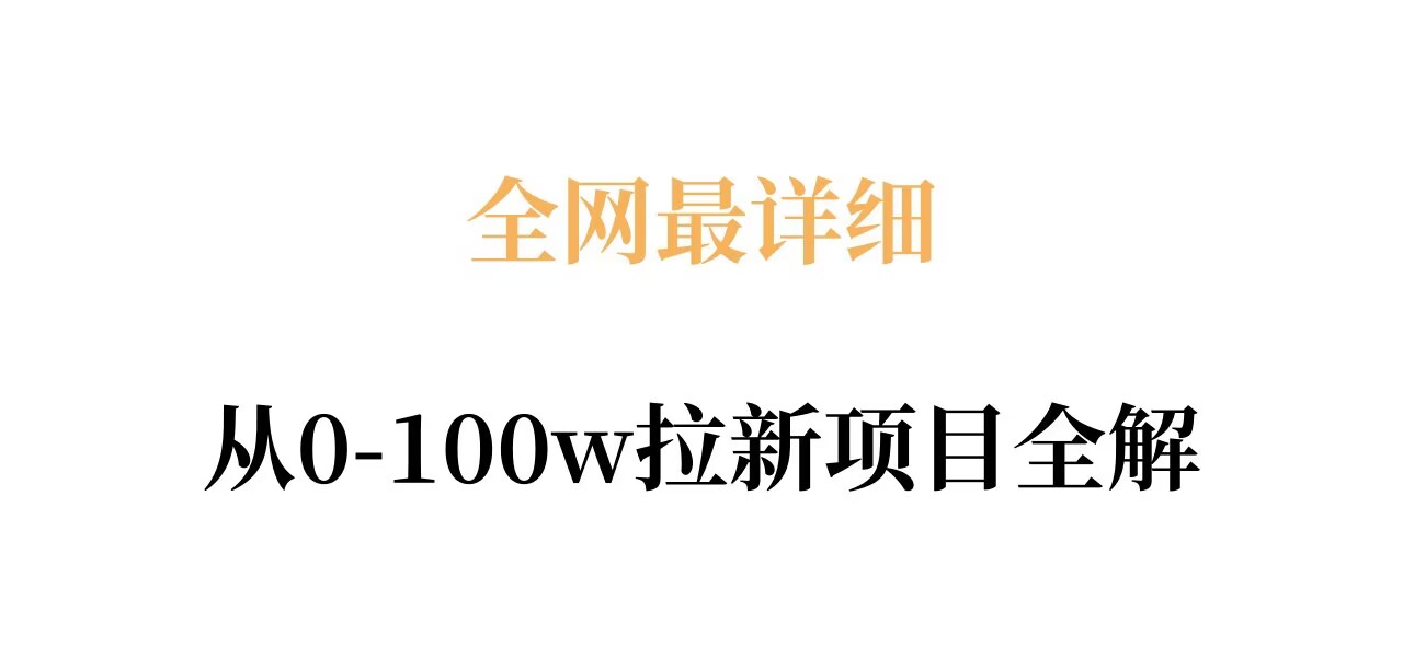 全网最详细从0-100w拉新项目全解，原理、收益和操作全拆解-低成本创业项目大全｜短视频带货+AI副业变现｜知行创业网